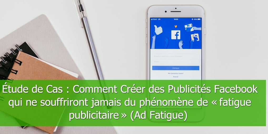 Étude-de-Cas-Comment-Créer-des-Publicités-Facebook-qui-ne-souffriront-jamais-du-phénomène-de-fatigue-publicitaire-(Ad Fati